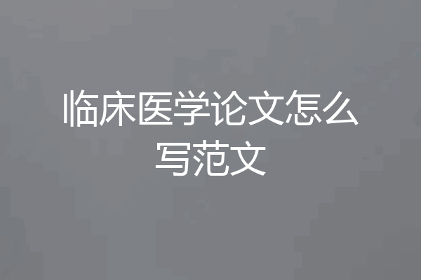 临床医学论文怎么写范文