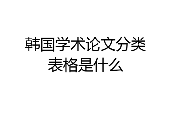 韩国学术论文分类表格是什么