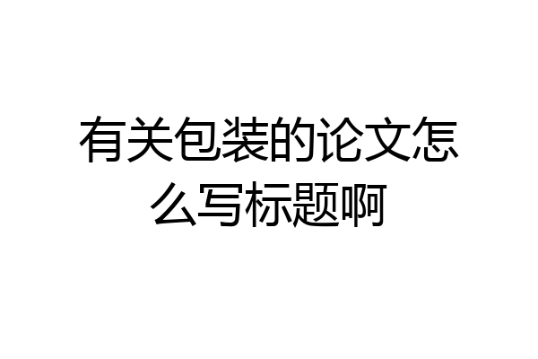 有关包装的论文怎么写标题啊