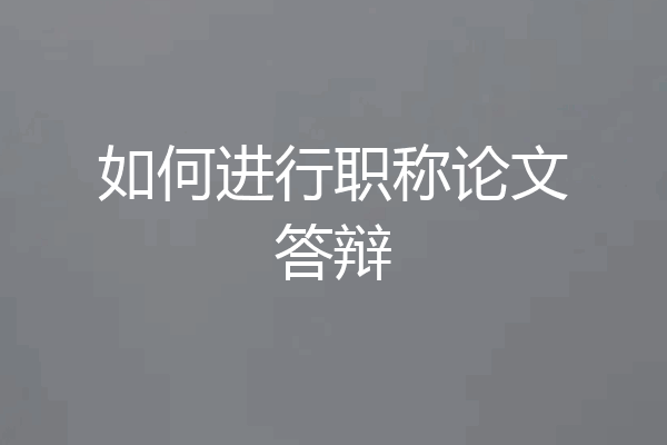 如何进行职称论文答辩