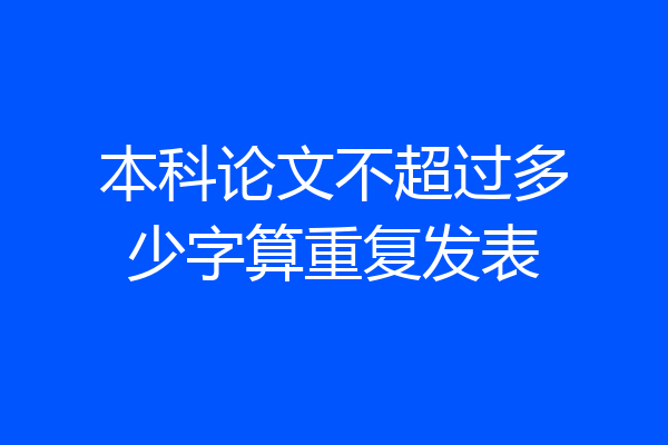 本科论文不超过多少字算重复发表