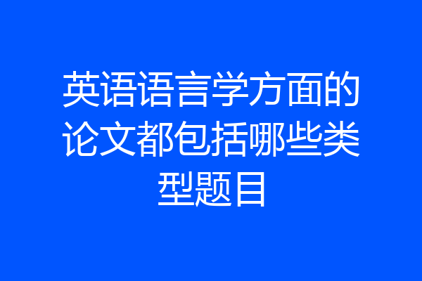 英语语言学方面的论文都包括哪些类型题目