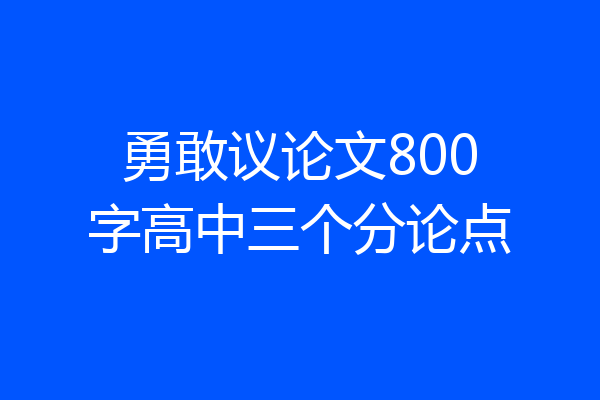 勇敢议论文800字高中三个分论点