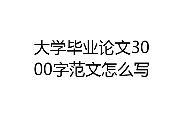 大学毕业论文3000字范文怎么写