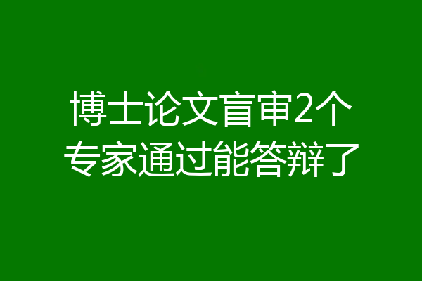 博士论文盲审2个专家通过能答辩了