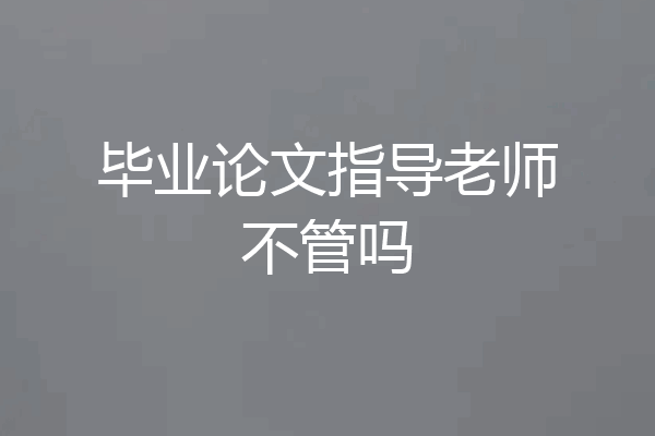 毕业论文指导老师不管吗