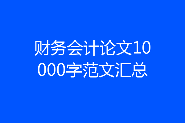 财务会计论文10000字范文汇总