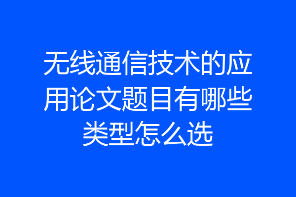无线通信技术的应用论文题目有哪些类型怎么选