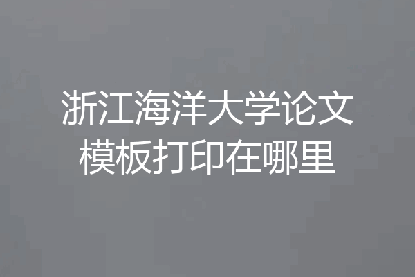 浙江海洋大学论文模板打印在哪里
