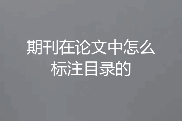 期刊在论文中怎么标注目录的