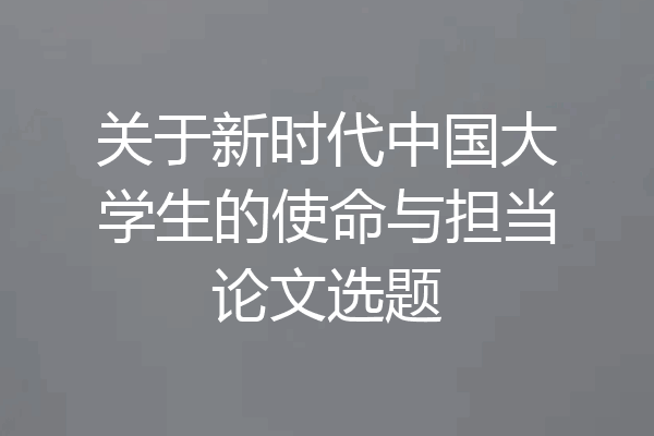 关于新时代中国大学生的使命与担当论文选题