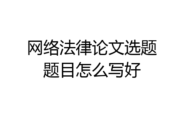 网络法律论文选题题目怎么写好