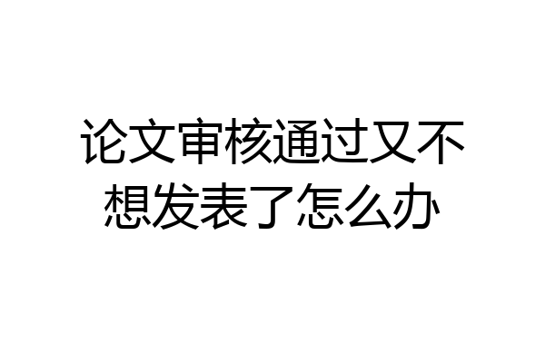 论文审核通过又不想发表了怎么办
