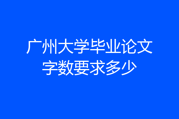 广州大学毕业论文字数要求多少