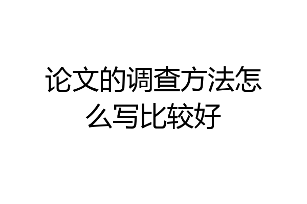 论文的调查方法怎么写比较好