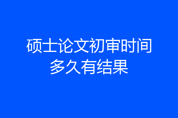 硕士论文初审时间多久有结果