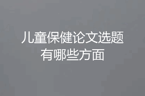 儿童保健论文选题有哪些方面