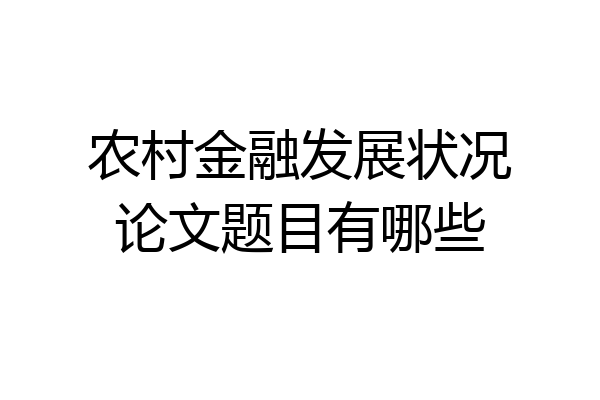 农村金融发展状况论文题目有哪些
