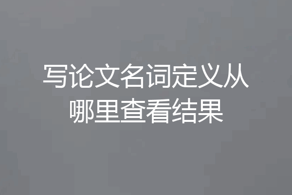 写论文名词定义从哪里查看结果