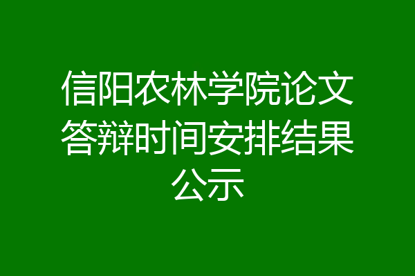 信阳农林学院论文答辩时间安排结果公示