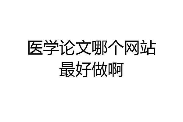 医学论文哪个网站最好做啊