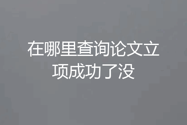 在哪里查询论文立项成功了没