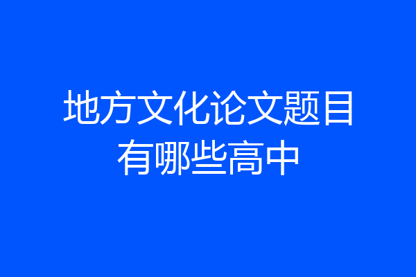 地方文化论文题目有哪些高中