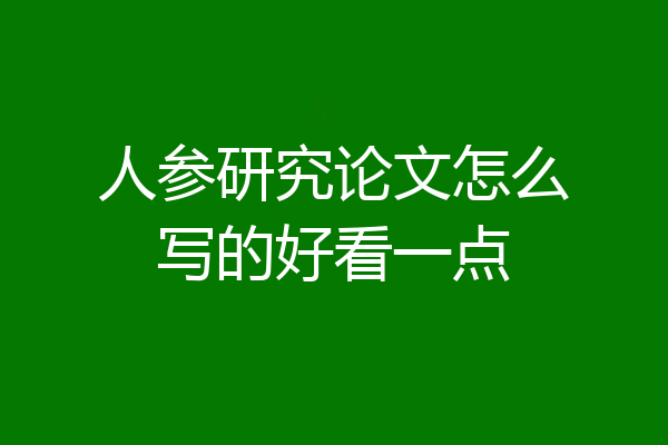 人参研究论文怎么写的好看一点