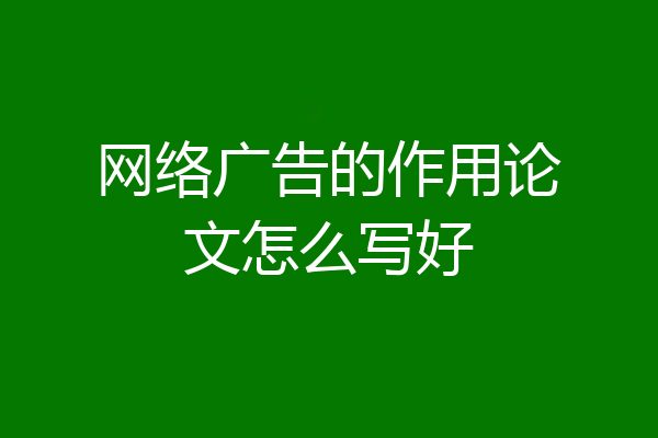 网络广告的作用论文怎么写好