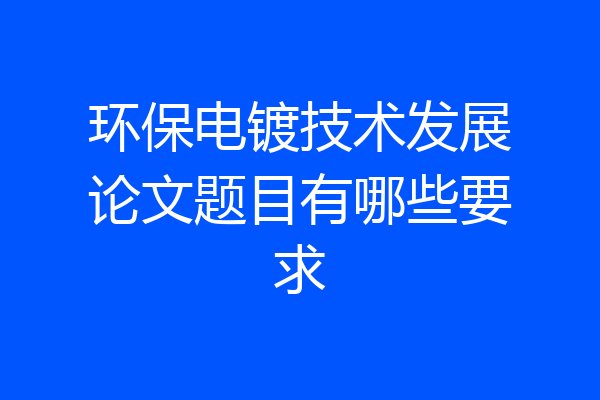环保电镀技术发展论文题目有哪些要求