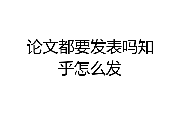 论文都要发表吗知乎怎么发