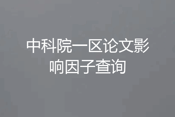 中科院一区论文影响因子查询