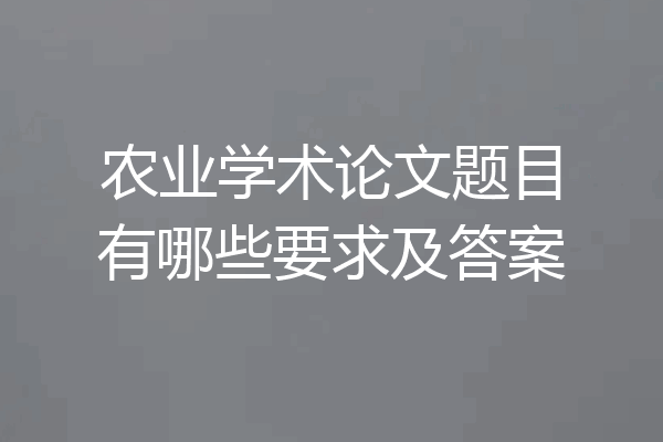 农业学术论文题目有哪些要求及答案