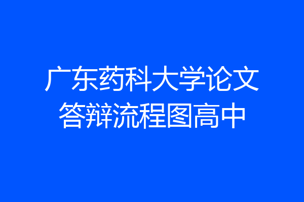 广东药科大学论文答辩流程图高中