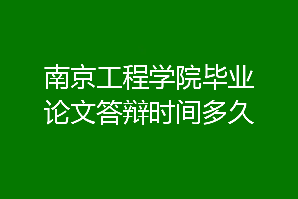 南京工程学院毕业论文答辩时间多久