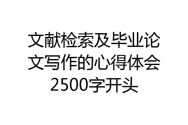 文献检索及毕业论文写作的心得体会2500字开头