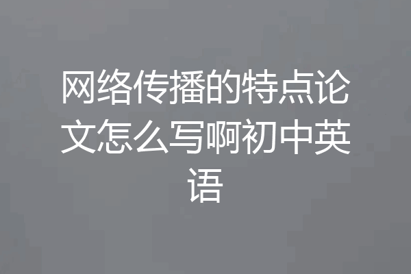 网络传播的特点论文怎么写啊初中英语