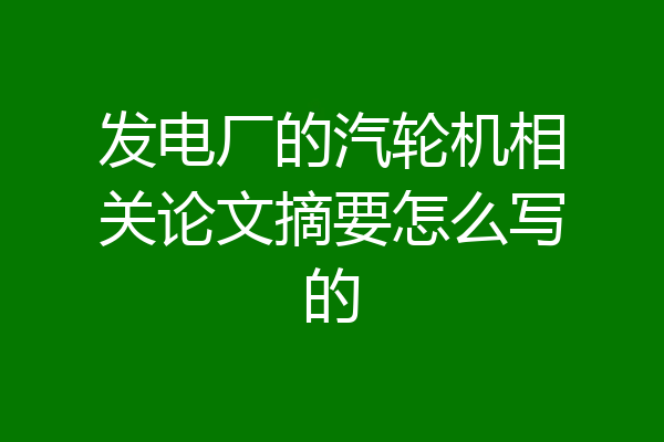 发电厂的汽轮机相关论文摘要怎么写的