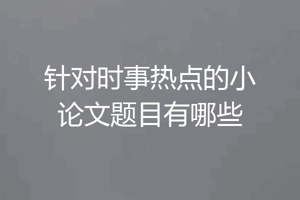 针对时事热点的小论文题目有哪些