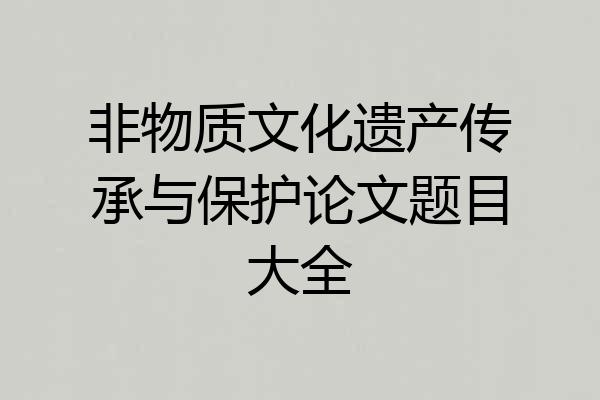 非物质文化遗产传承与保护论文题目大全