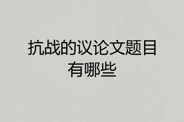 抗战的议论文题目有哪些