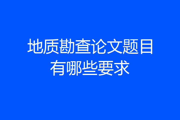 地质勘查论文题目有哪些要求