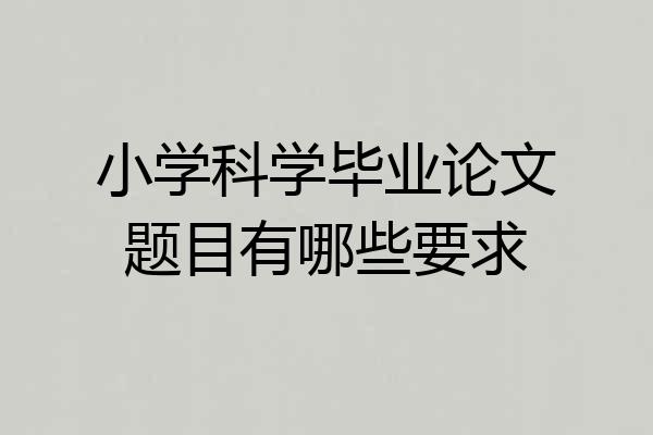 小学科学毕业论文题目有哪些要求