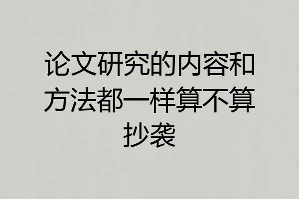 论文研究的内容和方法都一样算不算抄袭