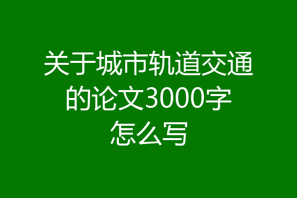 关于城市轨道交通的论文3000字怎么写