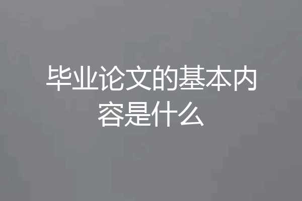 毕业论文的基本内容是什么