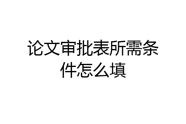 论文审批表所需条件怎么填