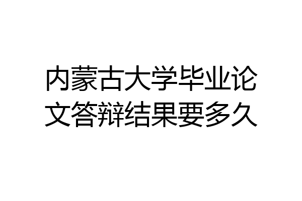 内蒙古大学毕业论文答辩结果要多久