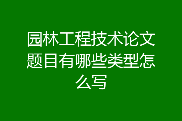 园林工程技术论文题目有哪些类型怎么写