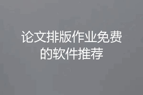 论文排版作业免费的软件推荐